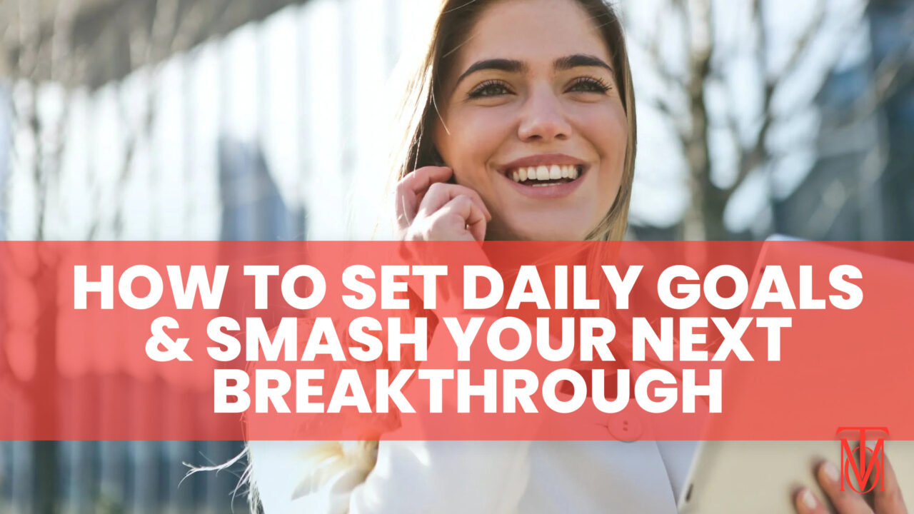 How To Set Daily Goals And Smash Your Next Breakthrough